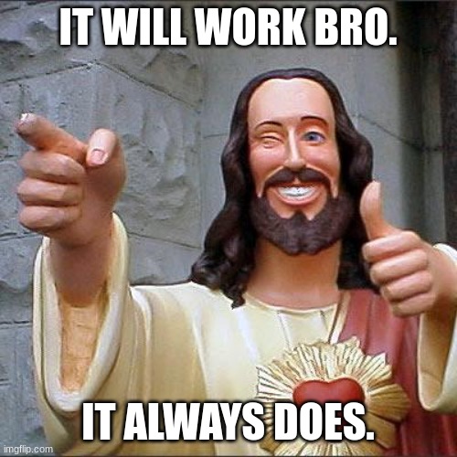 Buddy Christ Meme | IT WILL WORK BRO. IT ALWAYS DOES. | image tagged in memes,buddy christ | made w/ Imgflip meme maker