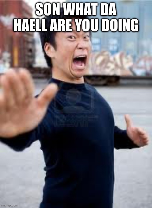 Angry Asian Meme | SON WHAT DA HAELL ARE YOU DOING | image tagged in memes,angry asian | made w/ Imgflip meme maker