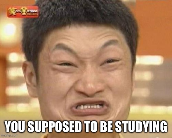 Impossibru Guy Original Meme | YOU SUPPOSED TO BE STUDYING | image tagged in memes,impossibru guy original | made w/ Imgflip meme maker