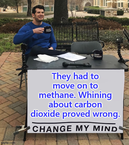 Change My Mind (tilt-corrected) | They had to move on to methane. Whining about carbon dioxide proved wrong. | image tagged in change my mind tilt-corrected | made w/ Imgflip meme maker