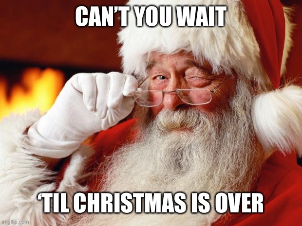 santa | CAN’T YOU WAIT ‘TIL CHRISTMAS IS OVER | image tagged in santa | made w/ Imgflip meme maker