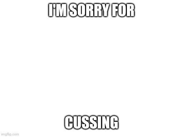 I'M SORRY FOR; CUSSING | made w/ Imgflip meme maker