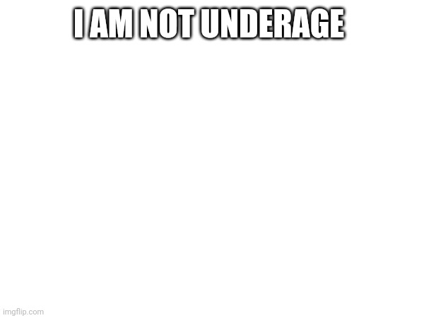 I AM NOT UNDERAGE | made w/ Imgflip meme maker