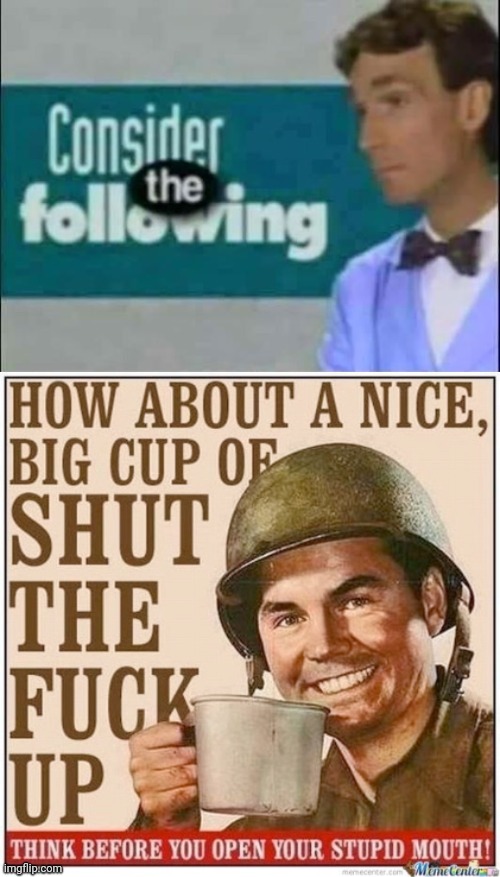 image tagged in consider the following,how about a nice big cup of shut the fuck up | made w/ Imgflip meme maker