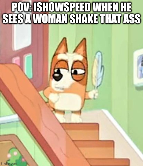 Ishowspeed meme | POV: ISHOWSPEED WHEN HE SEES A WOMAN SHAKE THAT ASS | image tagged in bluey cursed image,ishowspeed | made w/ Imgflip meme maker