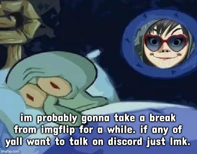 why am i even saying this its not like any of you care | im probably gonna take a break from imgflip for a while. if any of yall want to talk on discord just lmk. | image tagged in noodle | made w/ Imgflip meme maker