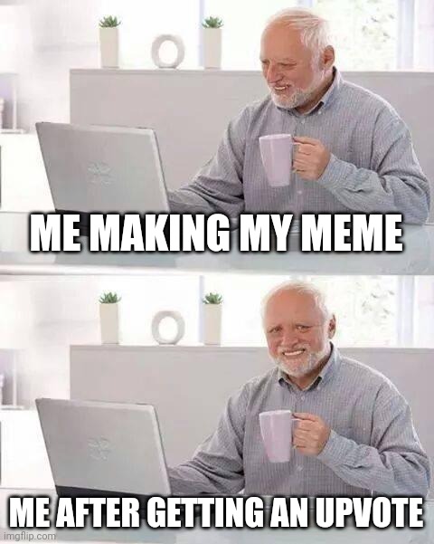 Drinking 5L of coffee let's see who will like | ME MAKING MY MEME; ME AFTER GETTING AN UPVOTE | image tagged in memes,hide the pain harold | made w/ Imgflip meme maker