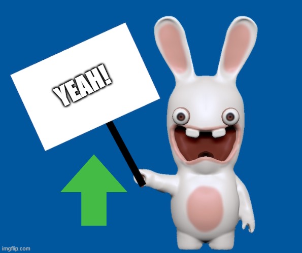 YEAH! | image tagged in rabbid sign | made w/ Imgflip meme maker