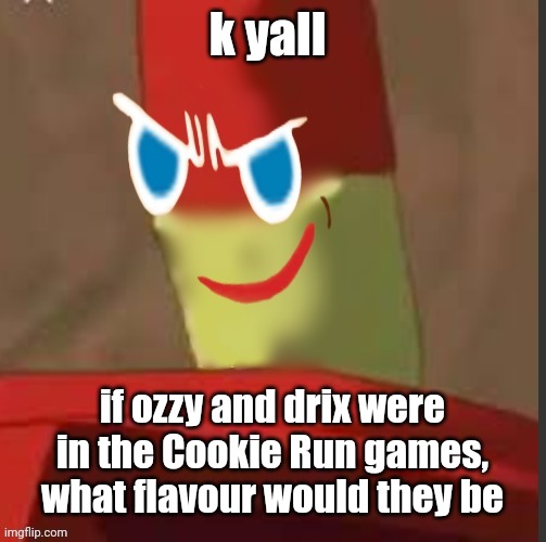 gingerdrix | k yall; if ozzy and drix were in the Cookie Run games, what flavour would they be | image tagged in gingerdrix | made w/ Imgflip meme maker