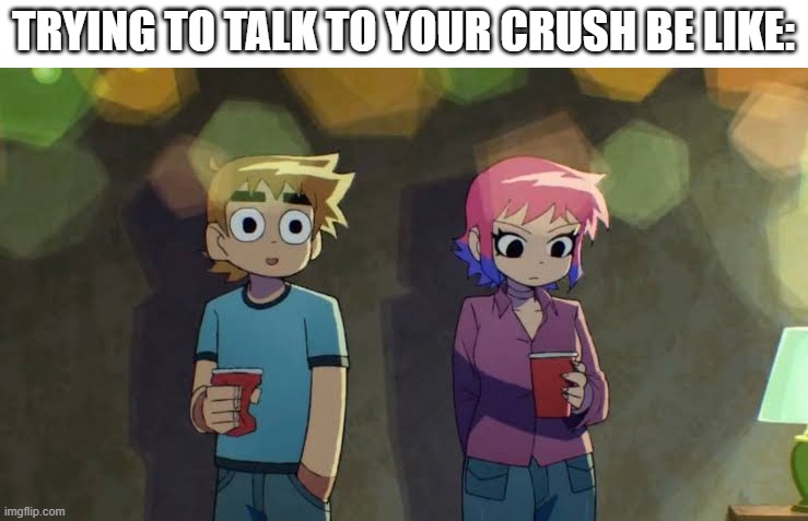 Have you ever done this in school? | TRYING TO TALK TO YOUR CRUSH BE LIKE: | image tagged in scott pilgrim,memes | made w/ Imgflip meme maker