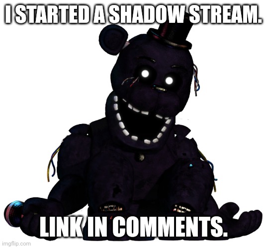 Shadow stream | I STARTED A SHADOW STREAM. LINK IN COMMENTS. | image tagged in shadow freddy | made w/ Imgflip meme maker