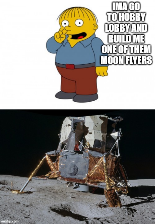 IMA GO TO HOBBY LOBBY AND BUILD ME ONE OF THEM MOON FLYERS | image tagged in the simpsons ralph wiggum picking his nose | made w/ Imgflip meme maker
