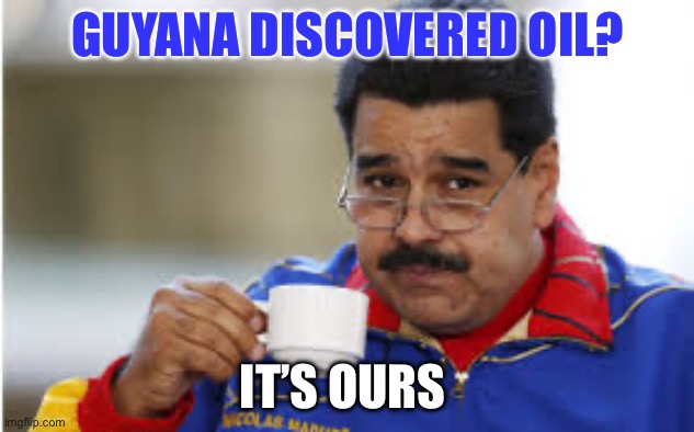 Oil Wars | GUYANA DISCOVERED OIL? IT’S OURS | image tagged in maduro drinks coffee,oil,political memes,venezuela | made w/ Imgflip meme maker