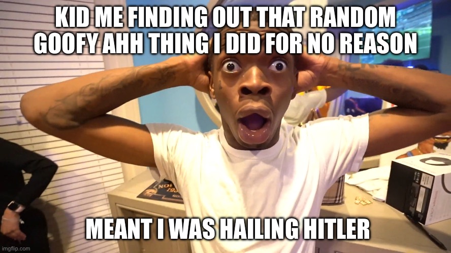It’s like anything I do to mess around and I don’t realize what I just did | KID ME FINDING OUT THAT RANDOM GOOFY AHH THING I DID FOR NO REASON; MEANT I WAS HAILING HITLER | image tagged in why,cancelled | made w/ Imgflip meme maker