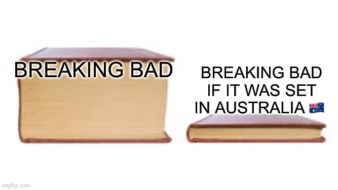 Big book small book | BREAKING BAD IF IT WAS SET IN AUSTRALIA 🇦🇺; BREAKING BAD | image tagged in big book small book,breaking bad,walter white,better call saul,funny because it's true,australia | made w/ Imgflip meme maker