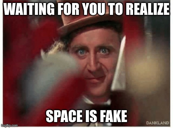 Willy Wonka Waiting | WAITING FOR YOU TO REALIZE; SPACE IS FAKE | image tagged in willy wonka radicalized | made w/ Imgflip meme maker