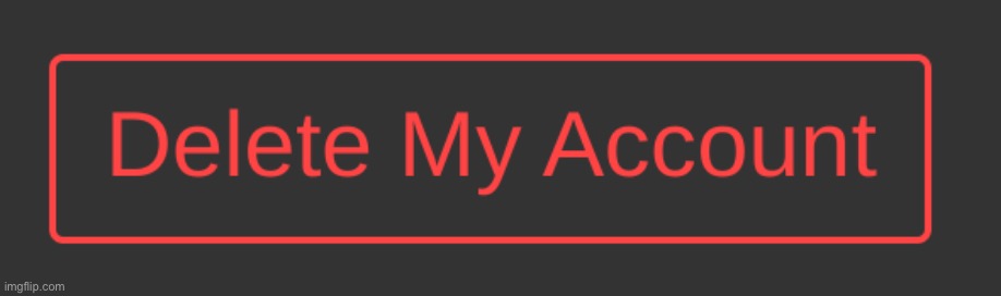 give me one reason why my unfunny ass shouldn’t click this | image tagged in dark mode delete my account button | made w/ Imgflip meme maker