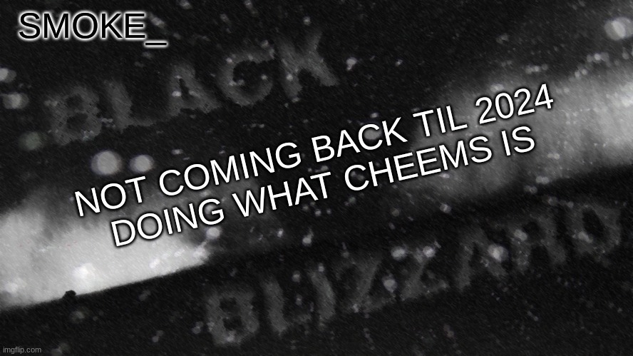 cya | NOT COMING BACK TIL 2024
DOING WHAT CHEEMS IS | image tagged in new announcement temp for smoke_ | made w/ Imgflip meme maker