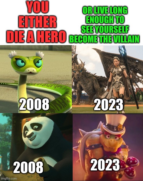 King gu panda cast as villains? | YOU EITHER DIE A HERO; OR LIVE LONG ENOUGH TO SEE YOURSELF BECOME THE VILLAIN; 2008; 2023; 2023; 2008 | image tagged in blank white template | made w/ Imgflip meme maker