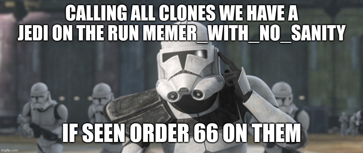 CALLING ALL CLONES WE HAVE A JEDI ON THE RUN MEMER_WITH_NO_SANITY; IF SEEN ORDER 66 ON THEM | made w/ Imgflip meme maker