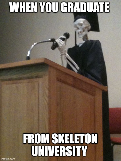 Skeleton University | WHEN YOU GRADUATE; FROM SKELETON UNIVERSITY | image tagged in graduation skeleton | made w/ Imgflip meme maker