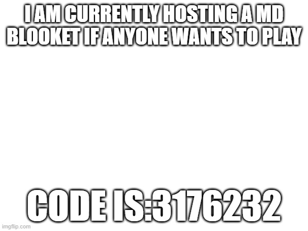 I AM CURRENTLY HOSTING A MD BLOOKET IF ANYONE WANTS TO PLAY; CODE IS:3176232 | made w/ Imgflip meme maker