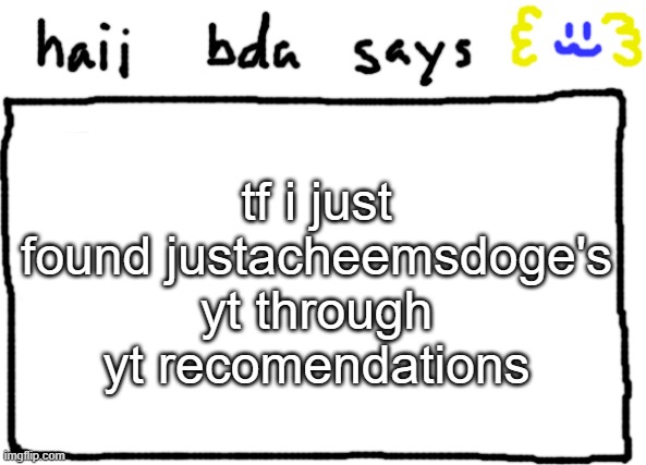 https://www.youtube.com/@JustaCheemsDoge btw | tf i just found justacheemsdoge's yt through yt recomendations | image tagged in bda announcement temp | made w/ Imgflip meme maker