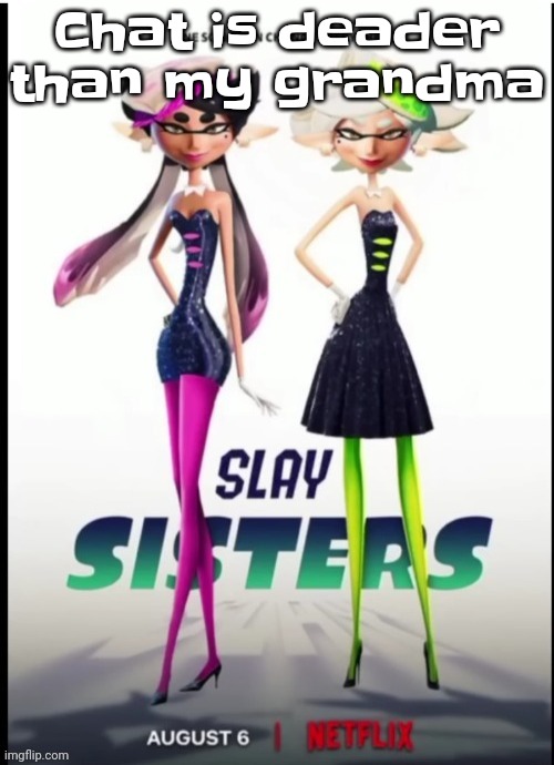 Slay sisters | Chat is deader than my grandma | image tagged in slay sisters | made w/ Imgflip meme maker