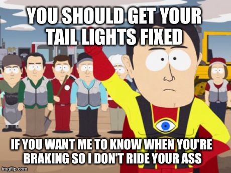 Captain Hindsight | YOU SHOULD GET YOUR TAIL LIGHTS FIXED  IF YOU WANT ME TO KNOW WHEN YOU'RE BRAKING SO I DON'T RIDE YOUR ASS | image tagged in memes,captain hindsight,AdviceAnimals | made w/ Imgflip meme maker