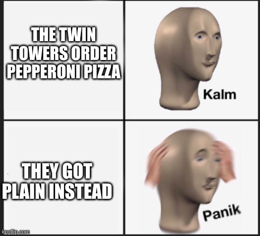 Possibly Offensive | THE TWIN TOWERS ORDER PEPPERONI PIZZA; THEY GOT PLAIN INSTEAD | image tagged in calm panic,offensive | made w/ Imgflip meme maker