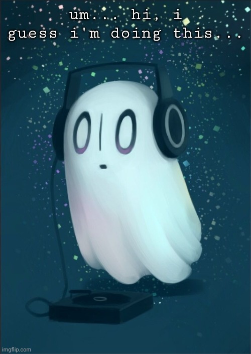 Ask Napstablook Anything! (Keep it PG-13 or lower) | um... hi, i guess i'm doing this... | image tagged in napstablook,undertale,ask an undertale character,sans undertale is coming for your right shoulder | made w/ Imgflip meme maker