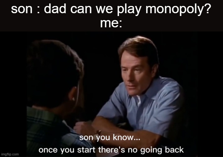 you can never go back... | son : dad can we play monopoly?
me: | image tagged in walter white,memes,funny memes | made w/ Imgflip meme maker