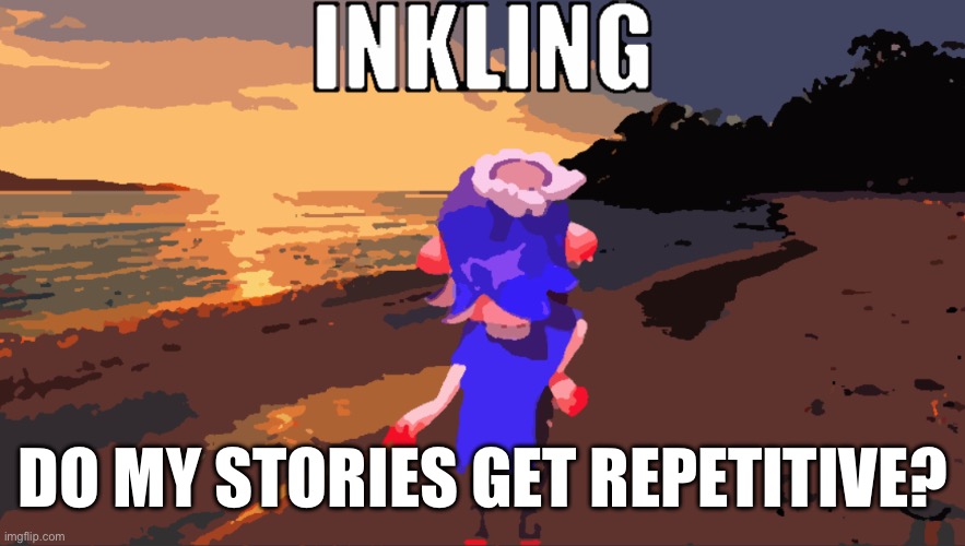 Just a question because I may or may not use this criticism for the new story after Inkperious eon | DO MY STORIES GET REPETITIVE? | image tagged in inkling | made w/ Imgflip meme maker