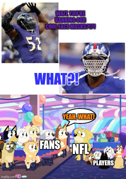 When the NFL banned big grill face masks | WAIT, YOU'RE BANNING OUR COOL FACE MASKS?!?! WHAT?! YEAH, WHAT! NFL; FANS; PLAYERS | image tagged in bluey,nfl memes | made w/ Imgflip meme maker