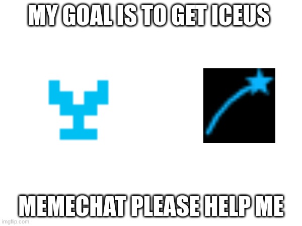 TRYING TO GET ICEUS MEMECHAT (not begging just one of my goals) | MY GOAL IS TO GET ICEUS; MEMECHAT PLEASE HELP ME | image tagged in memes,memer,funny memes,iceu,fun | made w/ Imgflip meme maker
