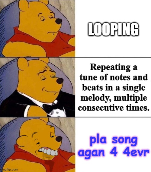 Best,Better, Blurst | LOOPING Repeating a tune of notes and beats in a single melody, multiple consecutive times. pla song agan 4 4evr | image tagged in best better blurst | made w/ Imgflip meme maker