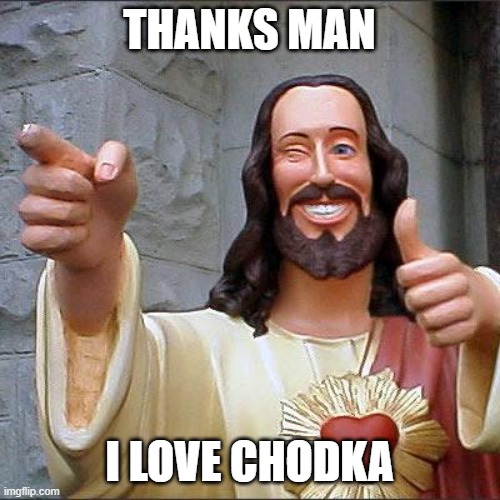 Buddy Christ Meme | THANKS MAN I LOVE CHODKA | image tagged in memes,buddy christ | made w/ Imgflip meme maker