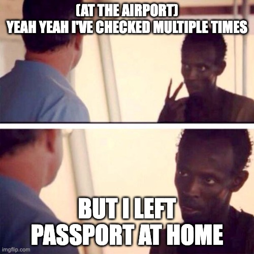 air port crisis | (AT THE AIRPORT)
YEAH YEAH I'VE CHECKED MULTIPLE TIMES; BUT I LEFT PASSPORT AT HOME | image tagged in memes,captain phillips - i'm the captain now | made w/ Imgflip meme maker