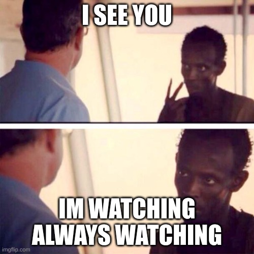 Captain Phillips - I'm The Captain Now Meme | I SEE YOU; IM WATCHING ALWAYS WATCHING | image tagged in memes,captain phillips - i'm the captain now | made w/ Imgflip meme maker