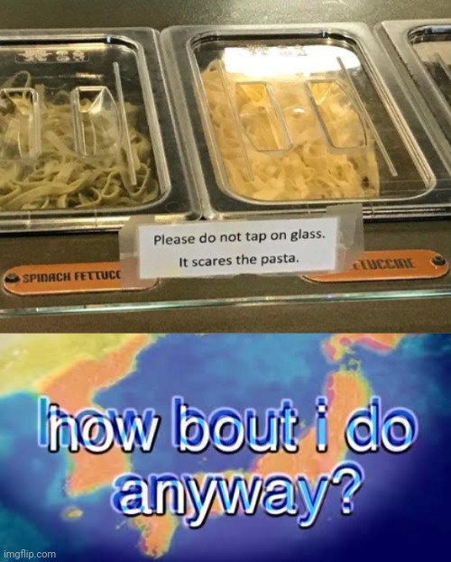 *taps on glass* *scares the pasta 1000000%* | image tagged in how bout i do anyway,pasta,tap,glass,memes,food | made w/ Imgflip meme maker