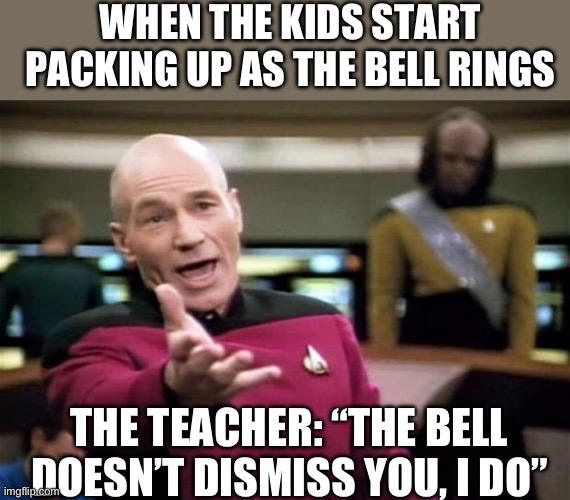 startrek | WHEN THE KIDS START PACKING UP AS THE BELL RINGS; THE TEACHER: “THE BELL DOESN’T DISMISS YOU, I DO” | image tagged in startrek | made w/ Imgflip meme maker
