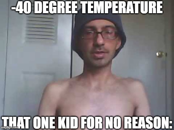 Bro your not him put on a jacket | -40 DEGREE TEMPERATURE; THAT ONE KID FOR NO REASON: | image tagged in soy boy shirtless,funny,funny memes,fun,relatable,memes | made w/ Imgflip meme maker