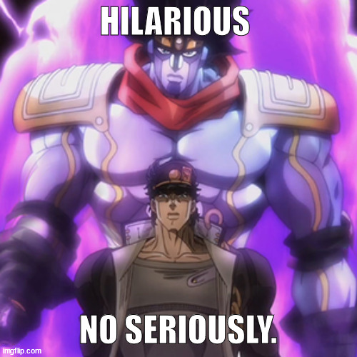 Jotaro star platinum | HILARIOUS NO SERIOUSLY. | image tagged in jotaro star platinum | made w/ Imgflip meme maker