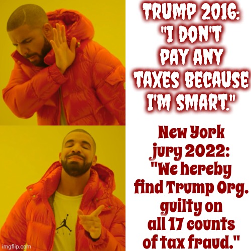 Memory.  All Alone In The Moonlight.  I Can Dream Of The Old Days.  Life Was Beautiful Then | Trump 2016:
"I don't pay any taxes because I'm smart."; New York jury 2022:
"We hereby find Trump Org. guilty on all 17 counts of tax fraud." | image tagged in memes,drake hotline bling,scumbag trump,scumbag maga,lock him up,scumbag republicans | made w/ Imgflip meme maker