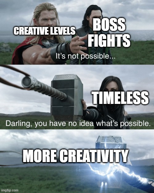 AAAA | BOSS FIGHTS; CREATIVE LEVELS; TIMELESS; MORE CREATIVITY | image tagged in darling you have no idea what's possible | made w/ Imgflip meme maker