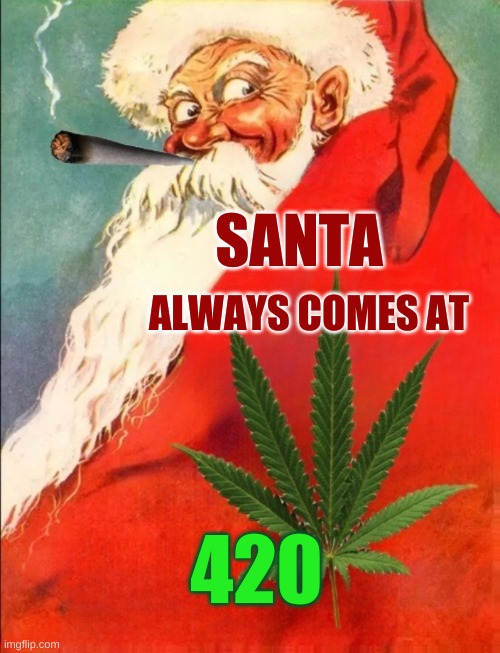 ALWAYS COMES AT; SANTA; 420 | image tagged in santa claus,christmas,cannabis,420,420 blaze it,happy 420 | made w/ Imgflip meme maker