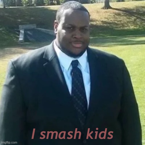 edp445 in a suit | I smash kids | image tagged in edp445 in a suit | made w/ Imgflip meme maker