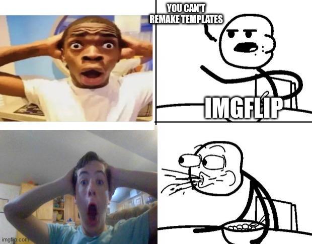 Blank Cereal Guy | YOU CAN'T REMAKE TEMPLATES; IMGFLIP | image tagged in blank cereal guy,suprised black guy,i can do that,hahahaha | made w/ Imgflip meme maker
