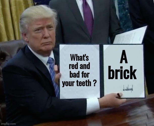 Trump Bill Signing Meme | What's red and bad for your teeth ? A brick | image tagged in memes,trump bill signing | made w/ Imgflip meme maker