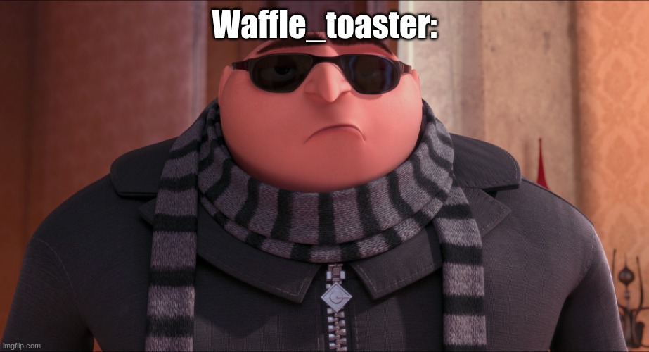 Cool Gru | Waffle_toaster: | image tagged in cool gru | made w/ Imgflip meme maker